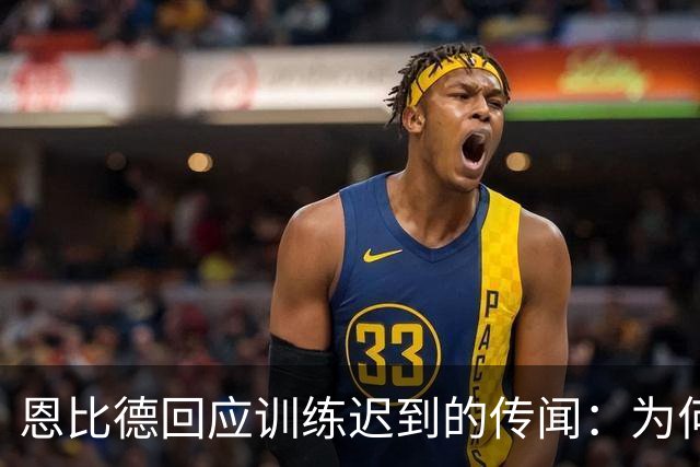 恩比德回应训练迟到的传闻：为何总是我？