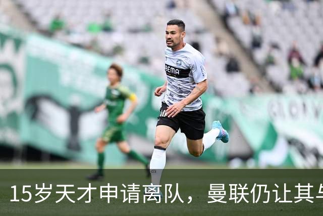 15岁天才申请离队，曼联仍让其与一线队合影